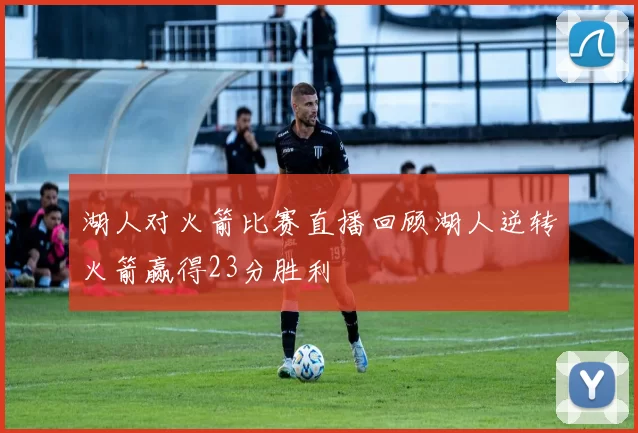湖人对火箭比赛直播回顾湖人逆转火箭赢得23分胜利