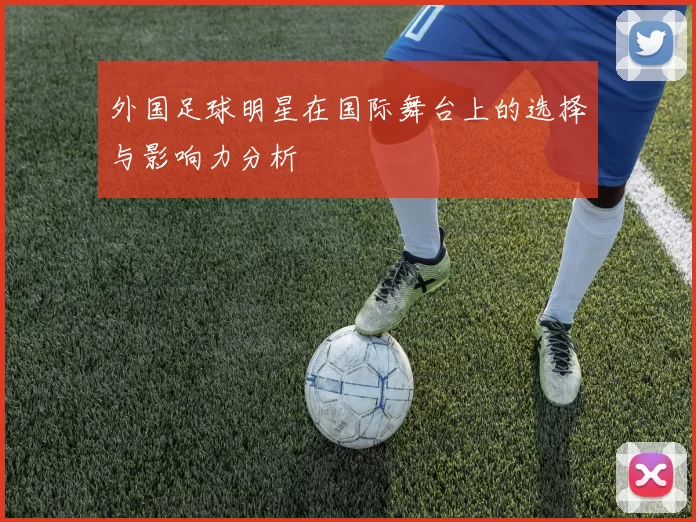 外国足球明星在国际舞台上的选择与影响力分析