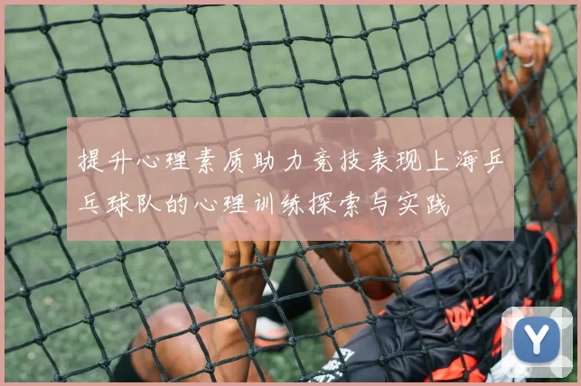 提升心理素质助力竞技表现上海乒乓球队的心理训练探索与实践