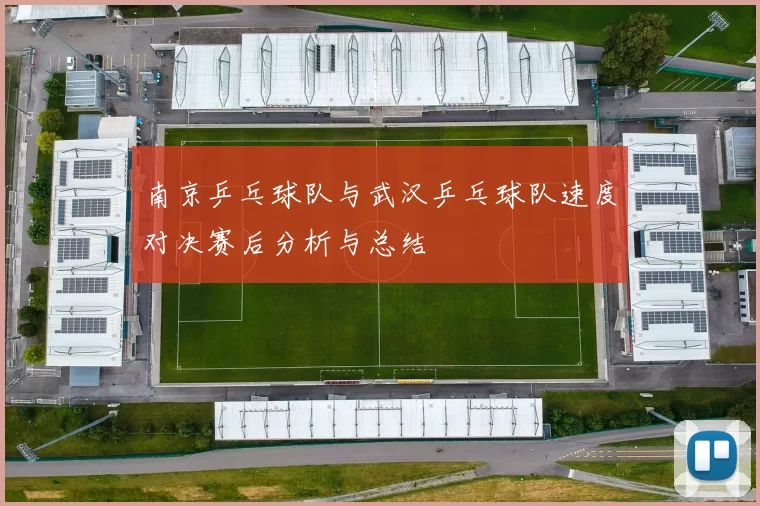 南京乒乓球队与武汉乒乓球队速度对决赛后分析与总结