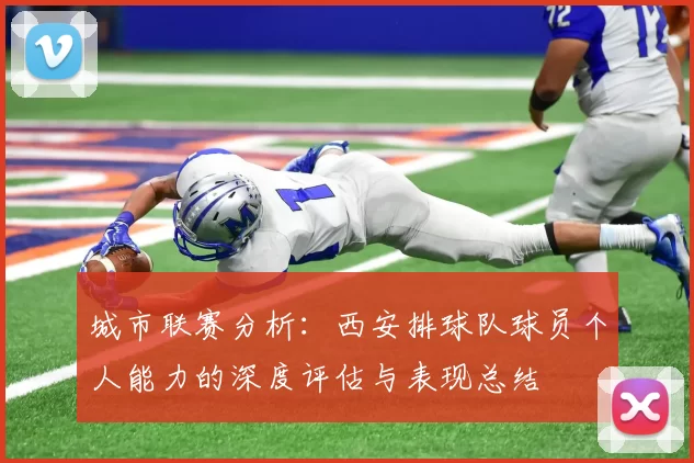 城市联赛分析：西安排球队球员个人能力的深度评估与表现总结