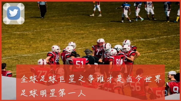 全球足球巨星之争谁才是当今世界足球明星第一人