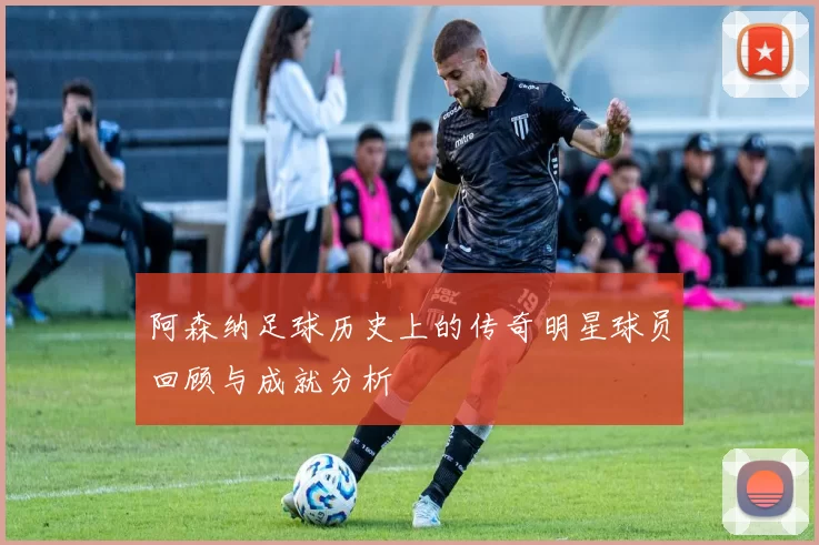 阿森纳足球历史上的传奇明星球员回顾与成就分析