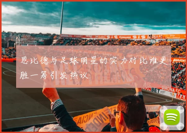 恩比德与足球明星的实力对比谁更胜一筹引发热议