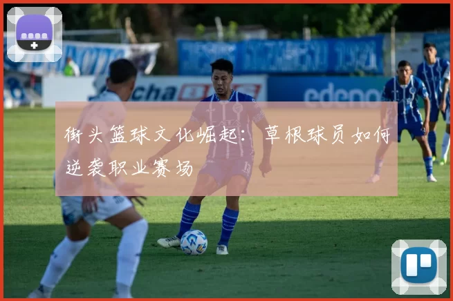 街头篮球文化崛起：草根球员如何逆袭职业赛场