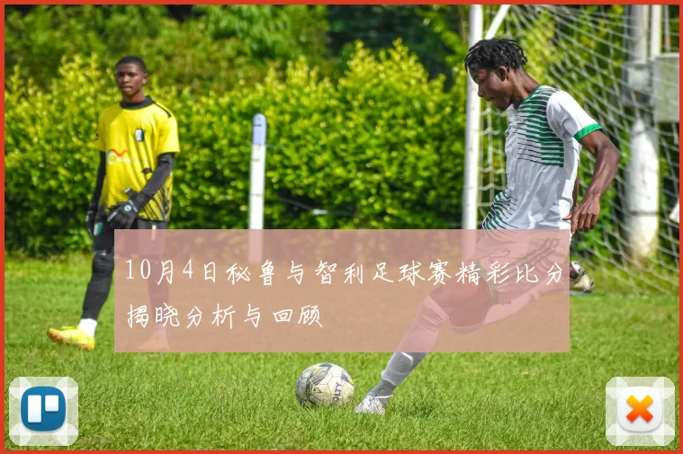 10月4日秘鲁与智利足球赛精彩比分揭晓分析与回顾