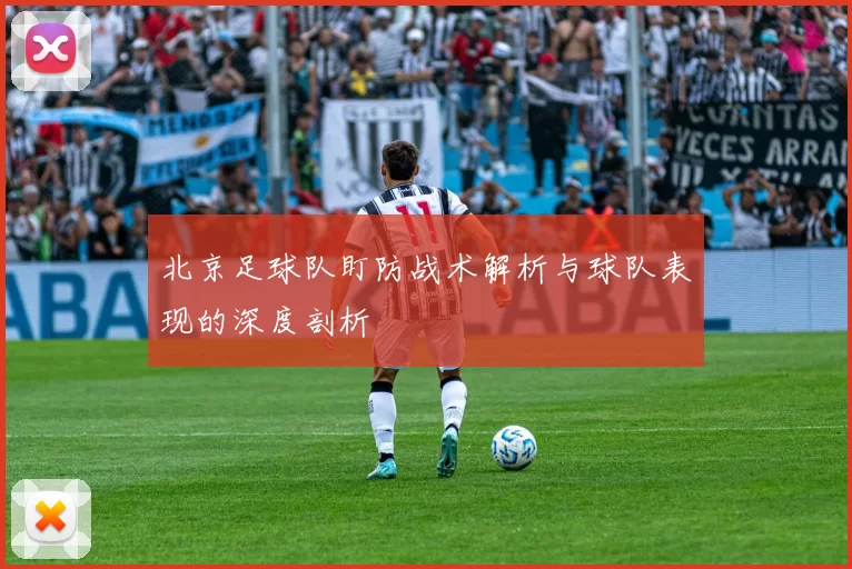 北京足球队盯防战术解析与球队表现的深度剖析