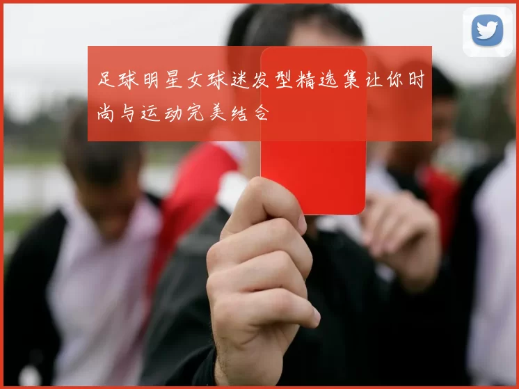 足球明星女球迷发型精选集让你时尚与运动完美结合