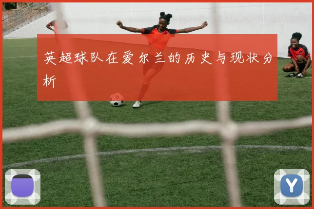 英超球队在爱尔兰的历史与现状分析