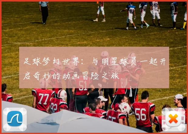 足球梦幻世界：与明星球员一起开启奇妙的动画冒险之旅