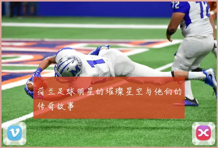 荷兰足球明星的璀璨星空与他们的传奇故事