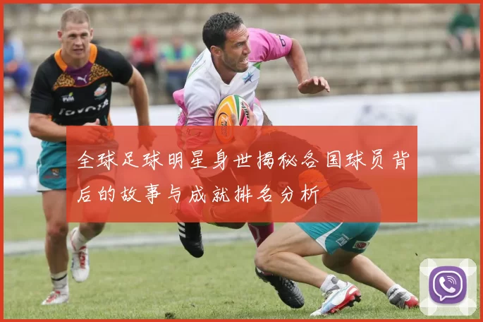 全球足球明星身世揭秘各国球员背后的故事与成就排名分析