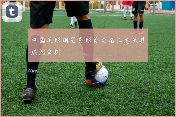 中国足球明星男球员全名汇总及其成就分析