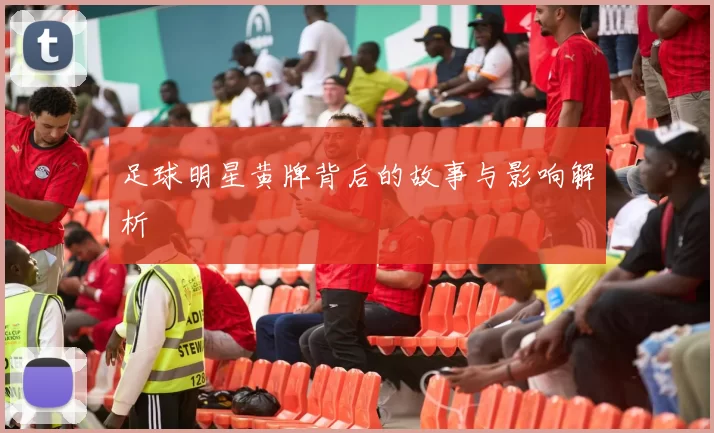 足球明星黄牌背后的故事与影响解析