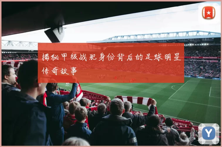 揭秘甲级战犯身份背后的足球明星传奇故事
