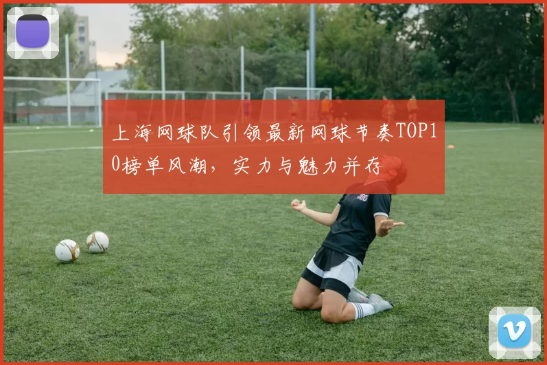 上海网球队引领最新网球节奏TOP10榜单风潮，实力与魅力并存
