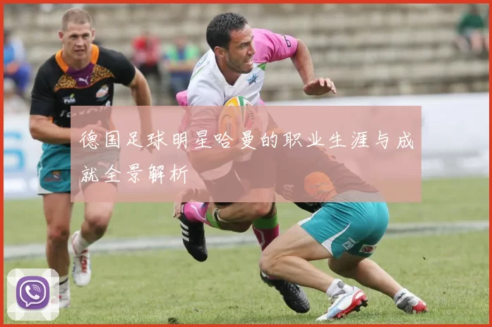 德国足球明星哈曼的职业生涯与成就全景解析