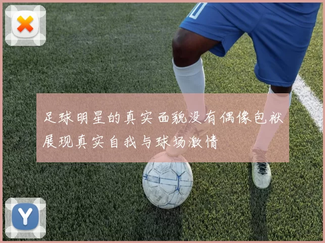 足球明星的真实面貌没有偶像包袱展现真实自我与球场激情