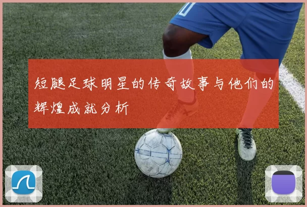 短腿足球明星的传奇故事与他们的辉煌成就分析