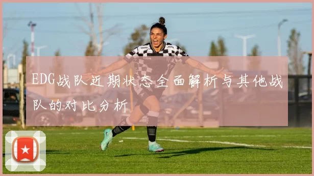 EDG战队近期状态全面解析与其他战队的对比分析