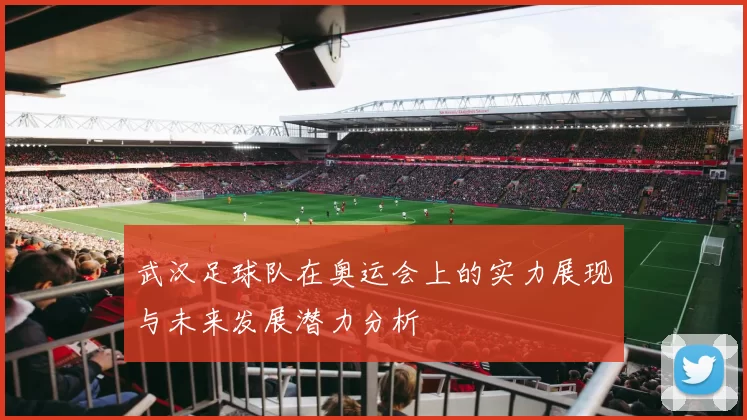 武汉足球队在奥运会上的实力展现与未来发展潜力分析