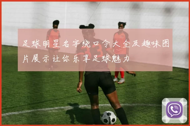 足球明星名字绕口令大全及趣味图片展示让你乐享足球魅力