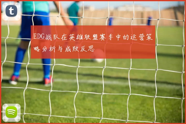 EDG战队在英雄联盟赛季中的运营策略分析与成败反思