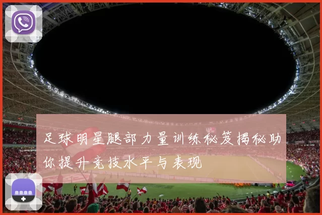 足球明星腿部力量训练秘笈揭秘助你提升竞技水平与表现