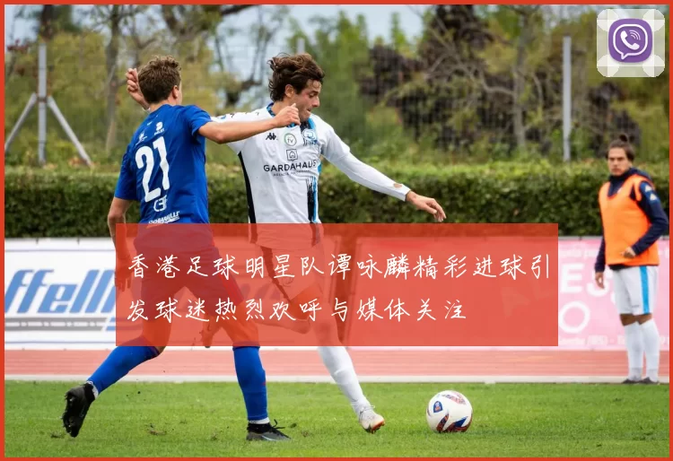 香港足球明星队谭咏麟精彩进球引发球迷热烈欢呼与媒体关注