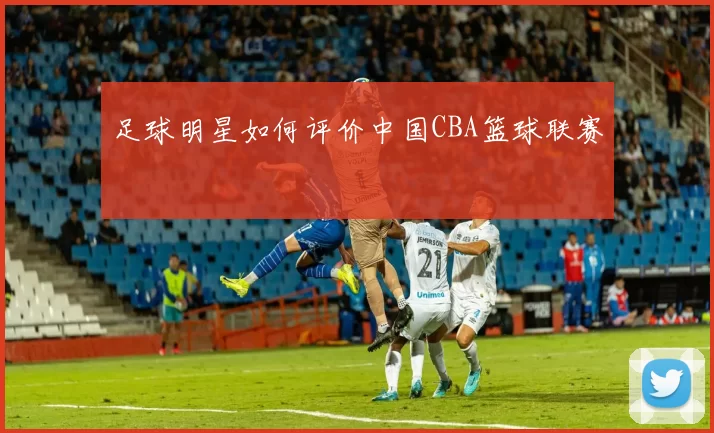 足球明星如何评价中国CBA篮球联赛