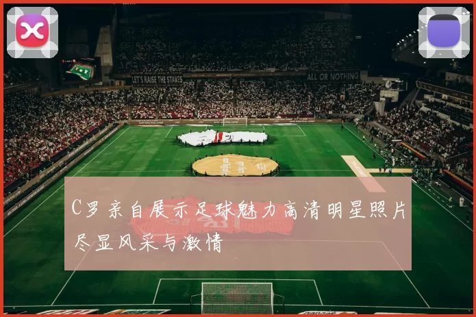 C罗亲自展示足球魅力高清明星照片尽显风采与激情