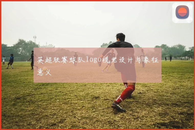 英超联赛球队logo视觉设计与象征意义