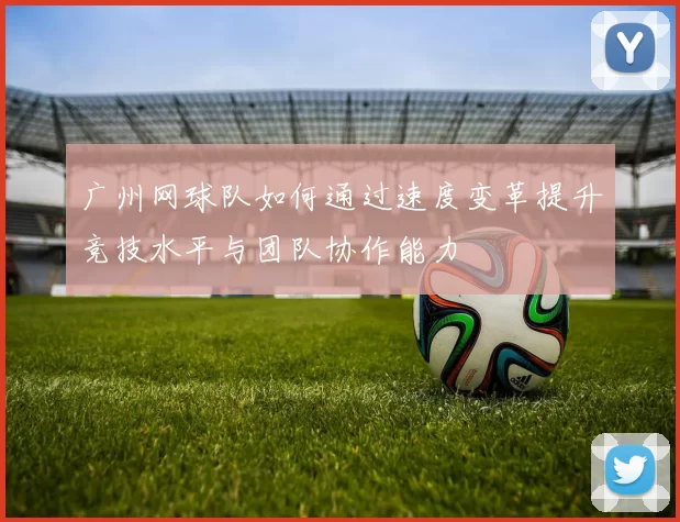 广州网球队如何通过速度变革提升竞技水平与团队协作能力