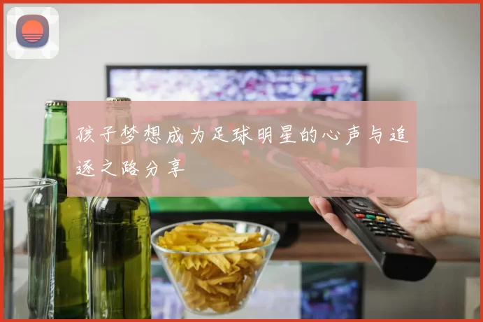 孩子梦想成为足球明星的心声与追逐之路分享