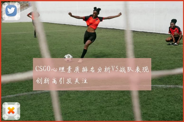 CSGO心理素质排名分析V5战队表现创新高引发关注