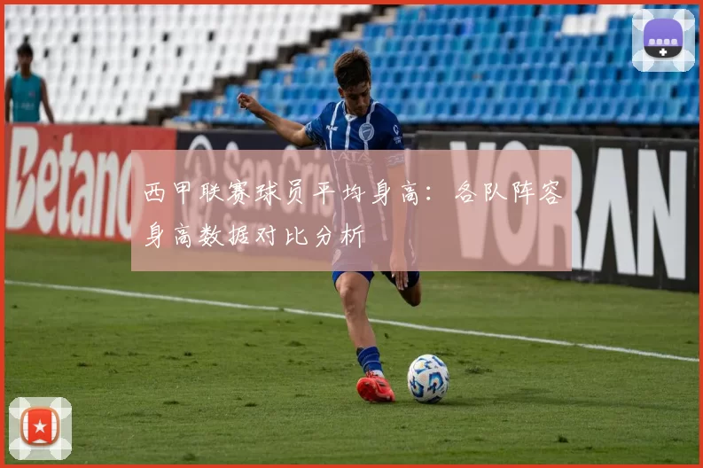 西甲联赛球员平均身高：各队阵容身高数据对比分析
