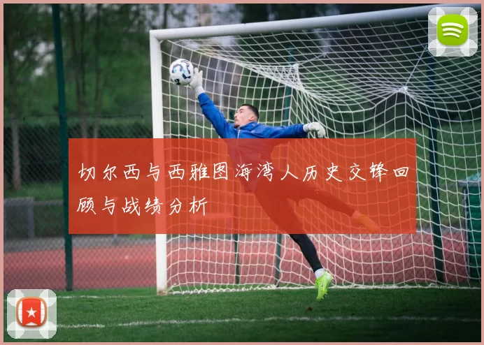 切尔西与西雅图海湾人历史交锋回顾与战绩分析