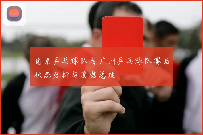 南京乒乓球队与广州乒乓球队赛后状态分析与复盘总结