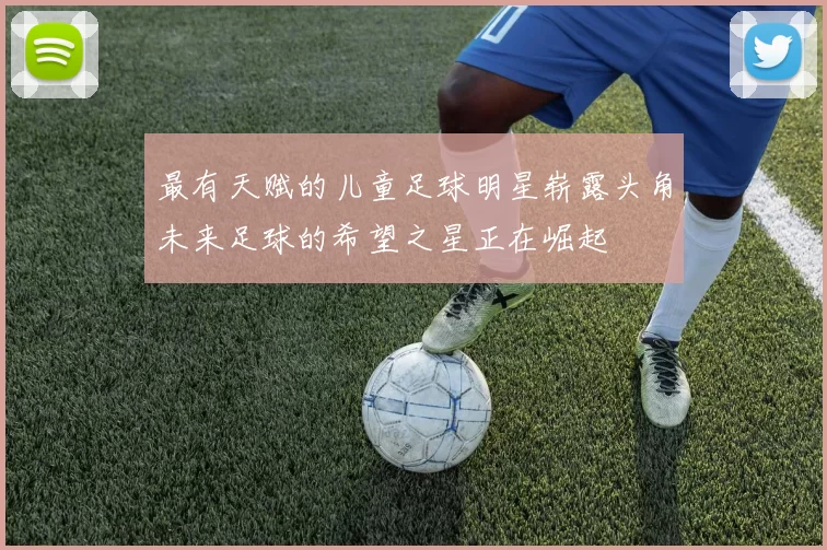 最有天赋的儿童足球明星崭露头角未来足球的希望之星正在崛起