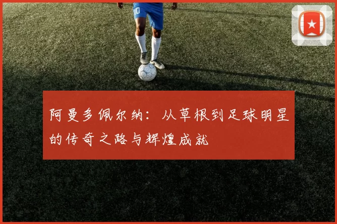 阿曼多佩尔纳：从草根到足球明星的传奇之路与辉煌成就