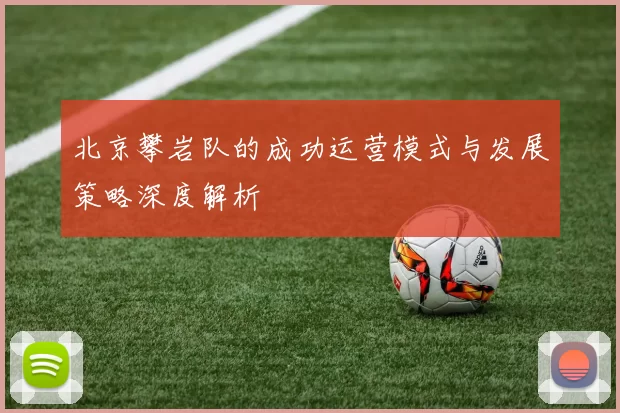 北京攀岩队的成功运营模式与发展策略深度解析