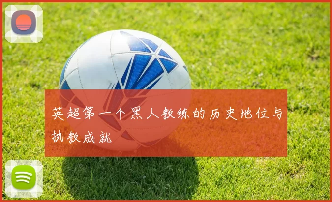英超第一个黑人教练的历史地位与执教成就