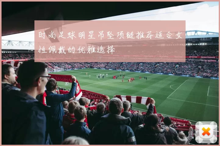 时尚足球明星吊坠项链推荐适合女性佩戴的优雅选择
