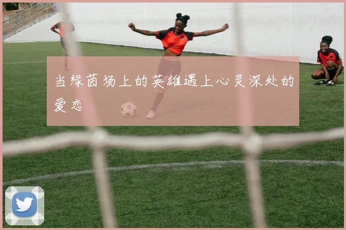 当绿茵场上的英雄遇上心灵深处的爱恋
