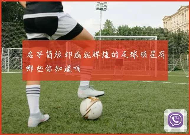 名字简短却成就辉煌的足球明星有哪些你知道吗