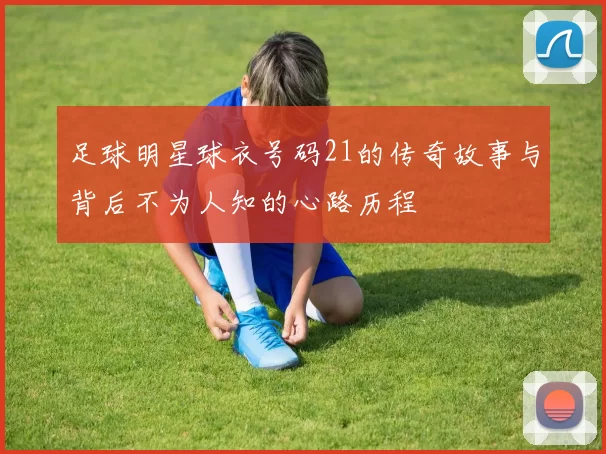 足球明星球衣号码21的传奇故事与背后不为人知的心路历程