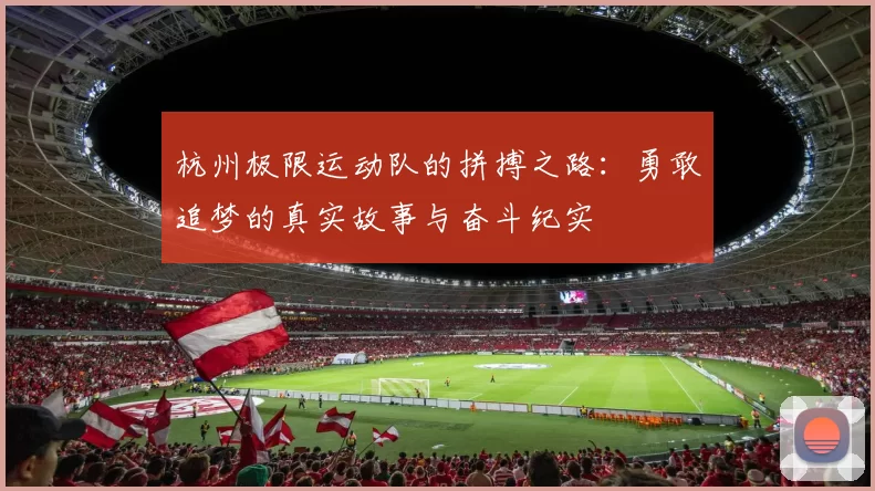 杭州极限运动队的拼搏之路：勇敢追梦的真实故事与奋斗纪实