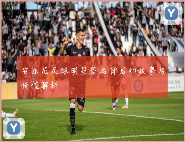 安东尼足球明星签名背后的故事与价值解析
