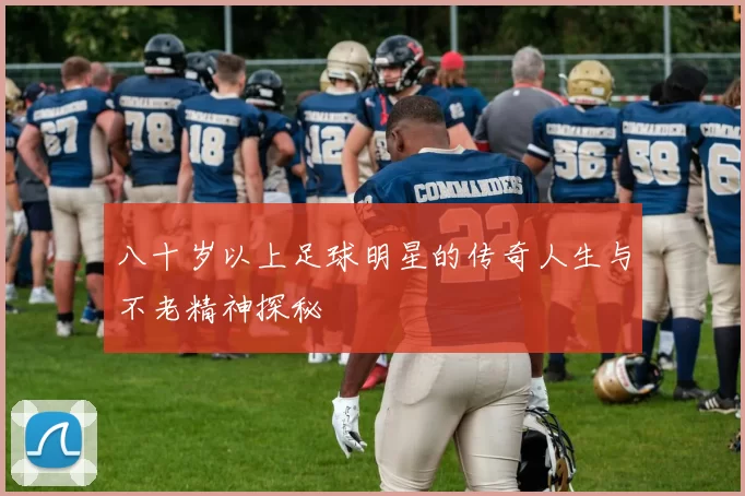 八十岁以上足球明星的传奇人生与不老精神探秘
