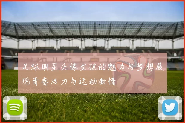 足球明星头像女孩的魅力与梦想展现青春活力与运动激情